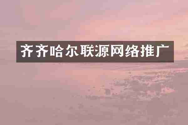 齐齐哈尔联源网络推广