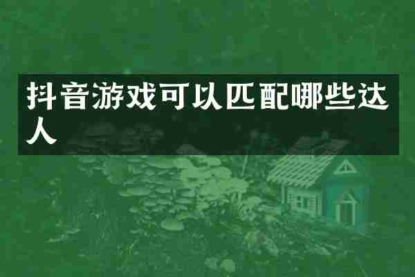 抖音游戏可以匹配哪些达人