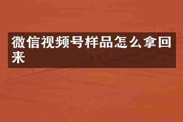 微信视频号样品怎么拿回来