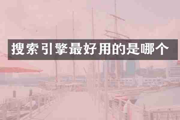 搜索引擎最好用的是哪个