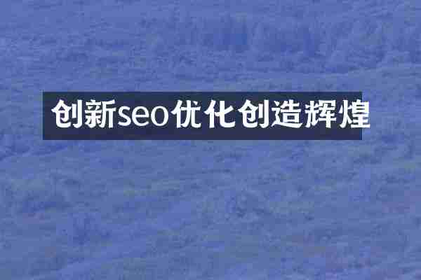 创新seo优化创造辉煌