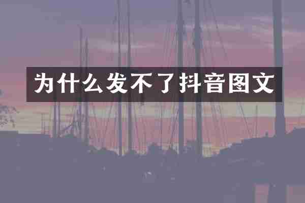 为什么发不了抖音图文
