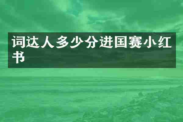 词达人多少分进国赛小红书