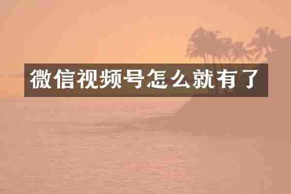 微信视频号怎么就有了
