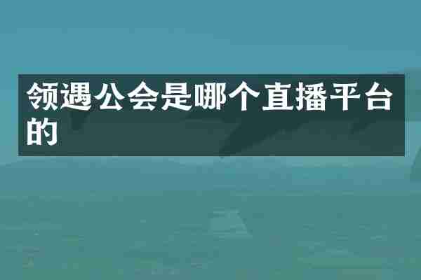 领遇公会是哪个直播平台的
