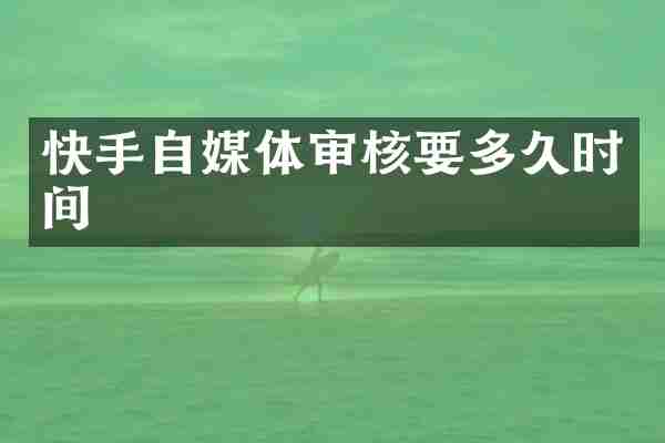 快手自媒体审核要多久时间