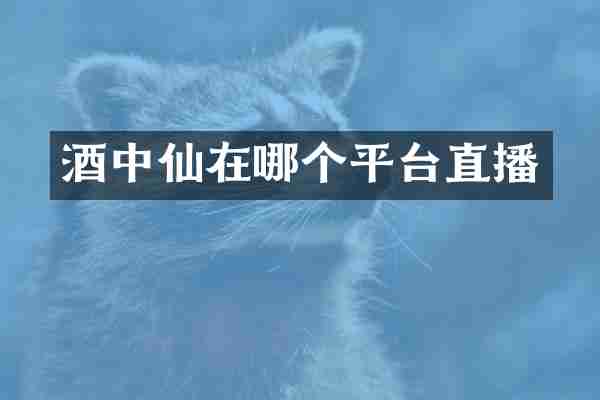 酒中仙在哪个平台直播