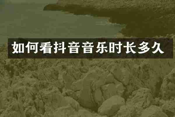 如何看抖音音乐时长多久