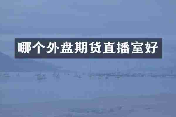 哪个外盘期货直播室好