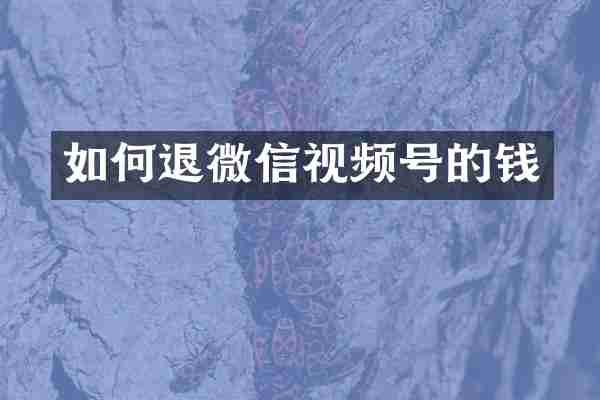 如何退微信视频号的钱
