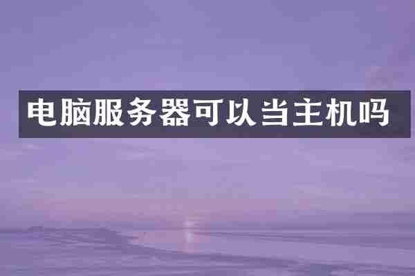 电脑服务器可以当主机吗