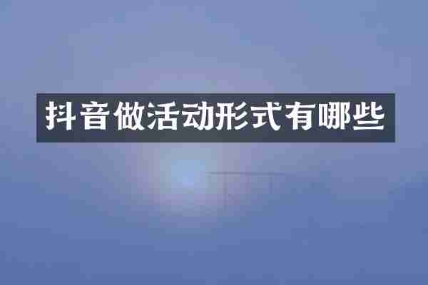 抖音做活动形式有哪些