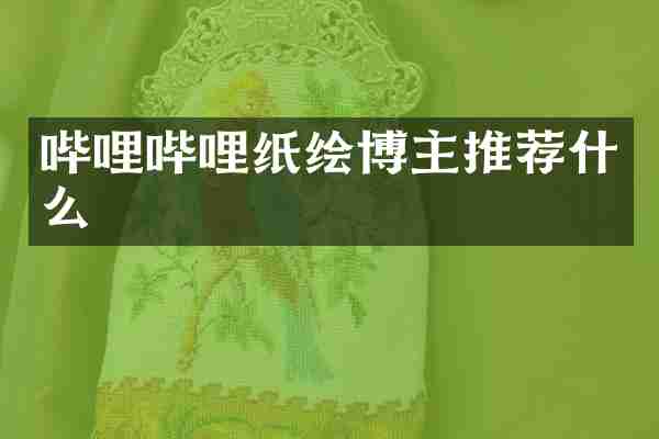 哔哩哔哩纸绘博主推荐什么