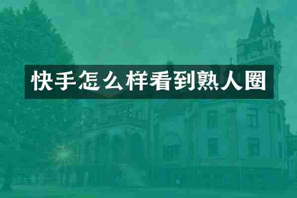 快手怎么样看到熟人圈