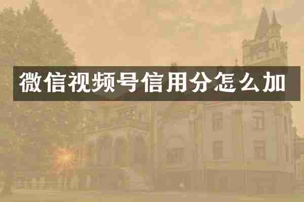 微信视频号信用分怎么加