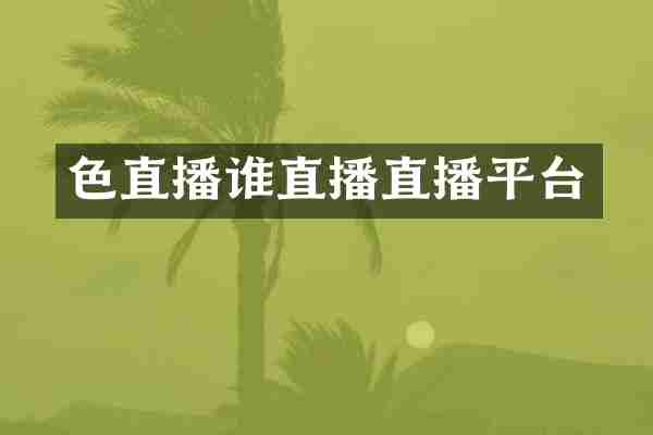 色直播谁直播直播平台