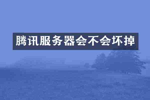 腾讯服务器会不会坏掉