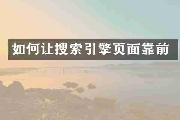 如何让搜索引擎页面靠前