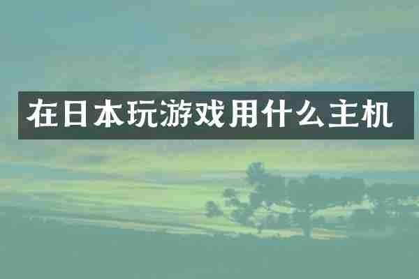 在日本玩游戏用什么主机
