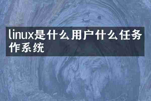linux是什么用户什么任务操作系统