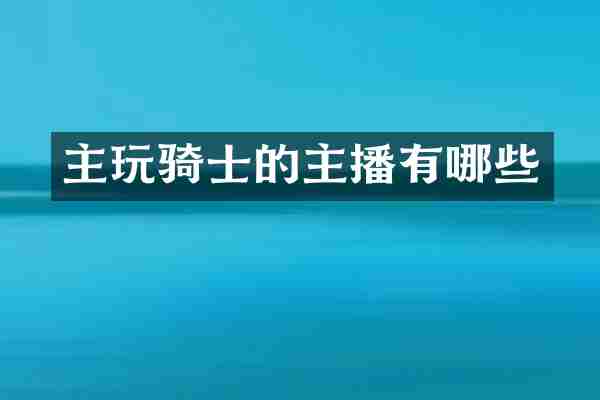 主玩骑士的主播有哪些