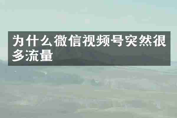 为什么微信视频号突然很多流量