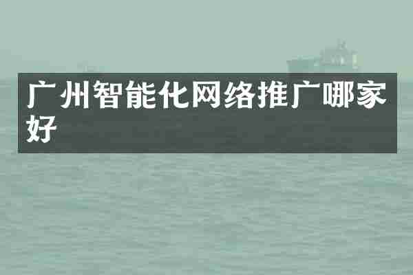 广州智能化网络推广哪家好