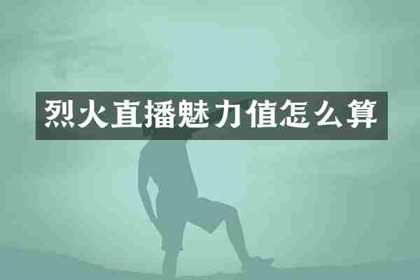 烈火直播魅力值怎么算