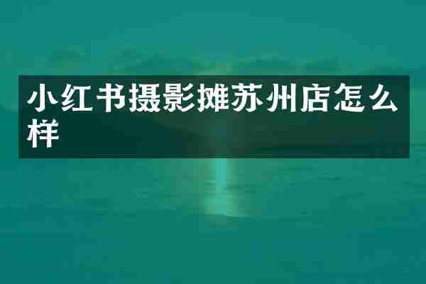 小红书摄影摊苏州店怎么样