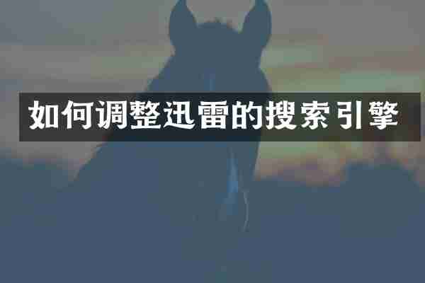 如何调整迅雷的搜索引擎