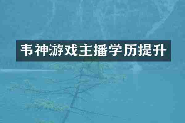 韦神游戏主播学历提升