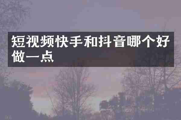 短视频快手和抖音哪个好做一点