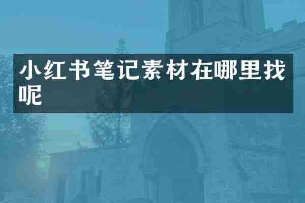 小红书笔记素材在哪里找呢