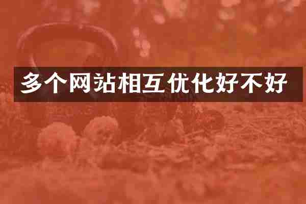 多个网站相互优化好不好