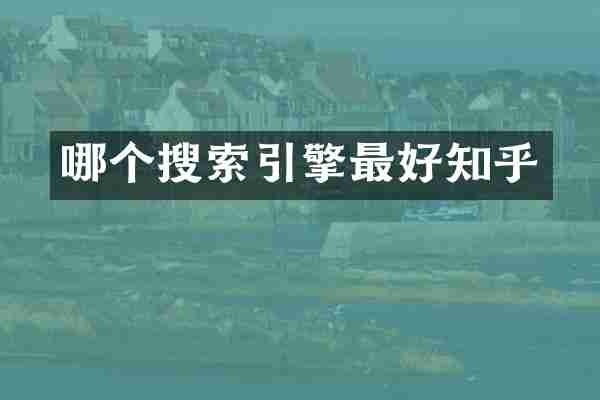哪个搜索引擎最好知乎