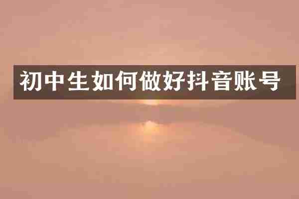 初中生如何做好抖音账号