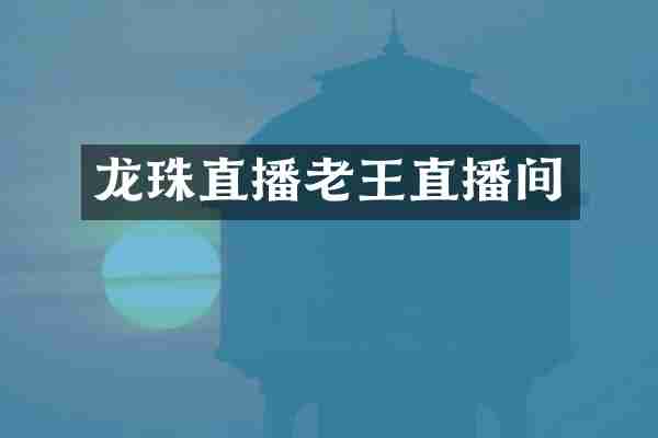 龙珠直播老王直播间