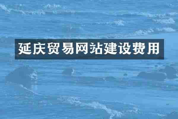 延庆贸易网站建设费用