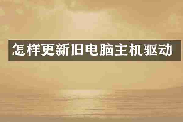 怎样更新旧电脑主机驱动