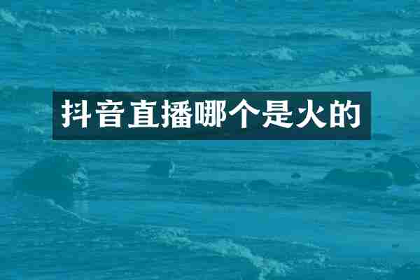 抖音直播哪个是火的