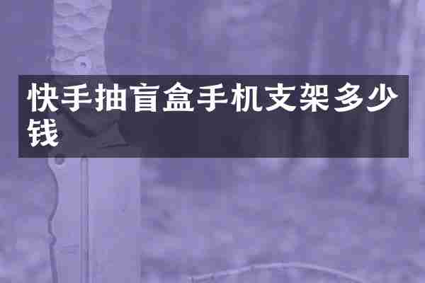 快手抽盲盒手机支架多少钱