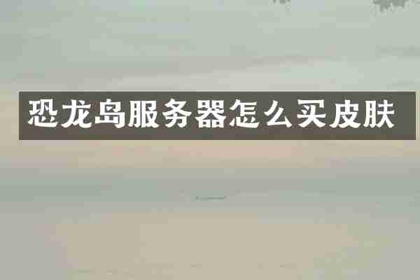 恐龙岛服务器怎么买皮肤