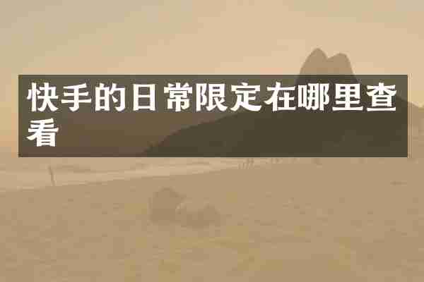 快手的日常限定在哪里查看