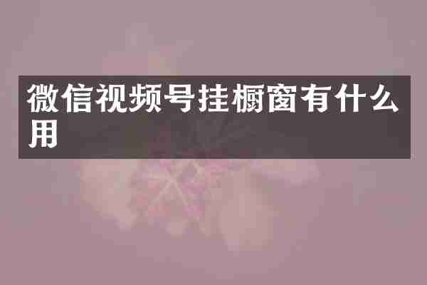微信视频号挂橱窗有什么用