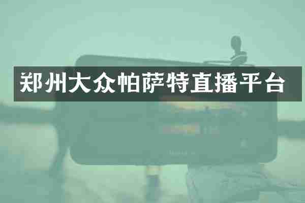 郑州大众帕萨特直播平台