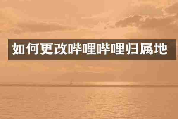 如何更改哔哩哔哩归属地