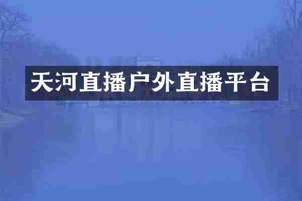 天河直播户外直播平台