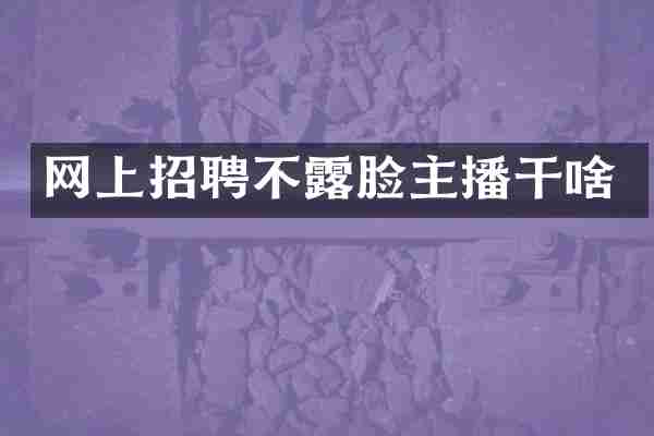网上招聘不露脸主播干啥
