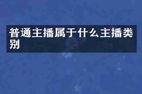 普通主播属于什么主播类别