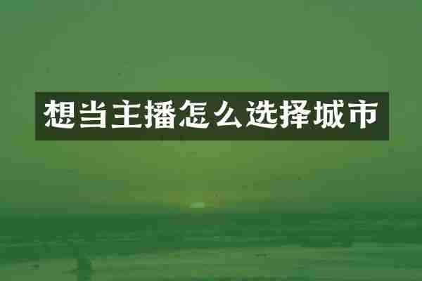 想当主播怎么选择城市